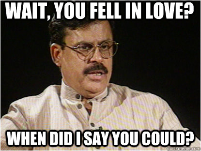 wait, you fell in love? when did i say you could?  Typical Indian Father