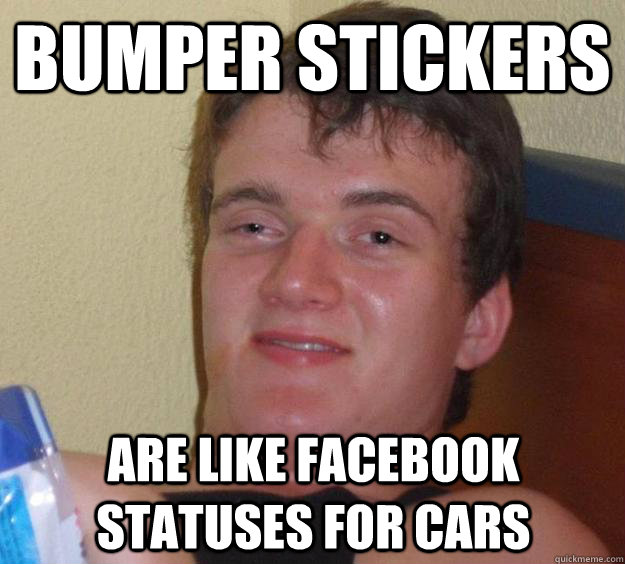 BUMPER STICkers ARE LIKE FACEBOOK statuses FOR CARS - BUMPER STICkers ARE LIKE FACEBOOK statuses FOR CARS  10 Guy