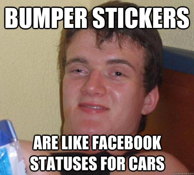 BUMPER STICkers ARE LIKE FACEBOOK statuses FOR CARS  10 Guy