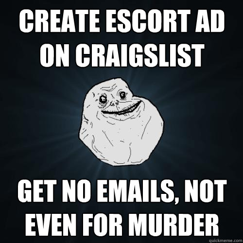 create escort ad on craigslist get no emails, not even for murder  Forever Alone