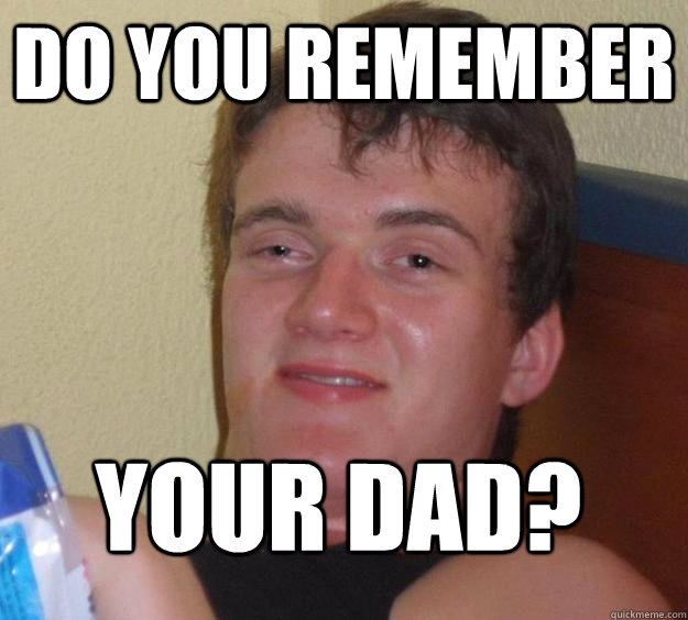 Do you remember Your Dad?
 - Do you remember Your Dad?
  10 Guy