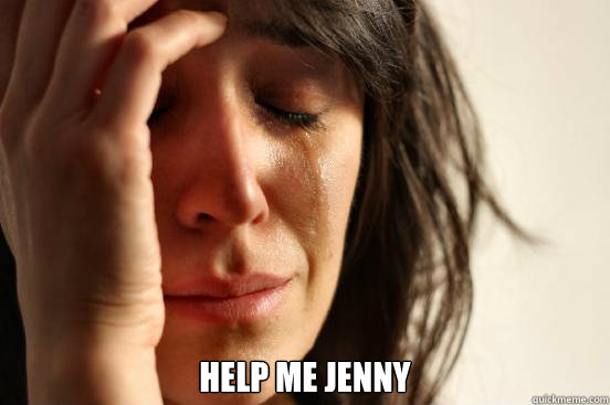help me jenny  First World Problems