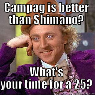 CAMPAG IS BETTER THAN SHIMANO? WHAT'S YOUR TIME FOR A 25? Condescending Wonka
