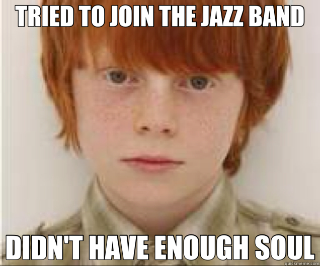 TRIED TO JOIN THE JAZZ BAND DIDN'T HAVE ENOUGH SOUL  redhead
