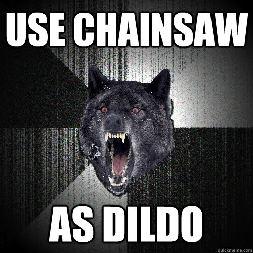 use chainsaw as dildo    Insanity Wolf