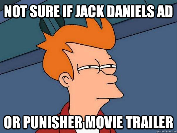 not sure if Jack Daniels ad or Punisher movie trailer  Futurama Fry