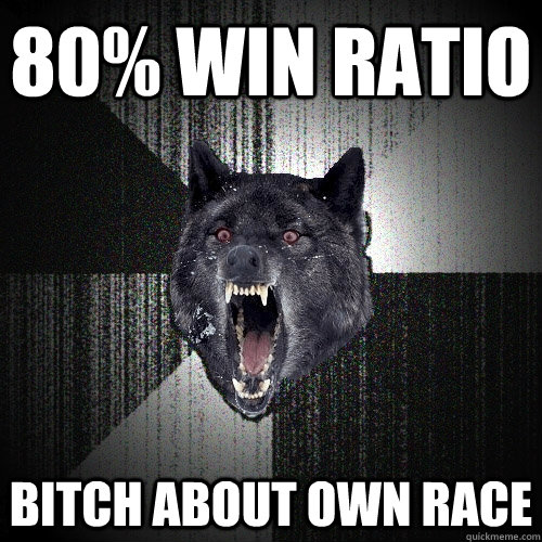 80% win ratio Bitch about own race  Insanity Wolf