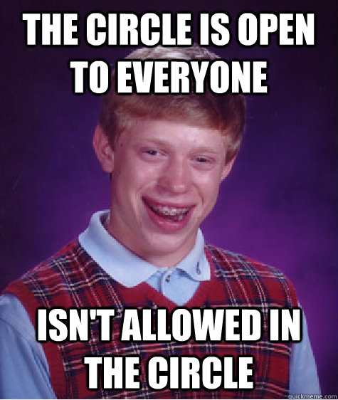 the circle is open to everyone isn't allowed in the circle  Bad Luck Brian
