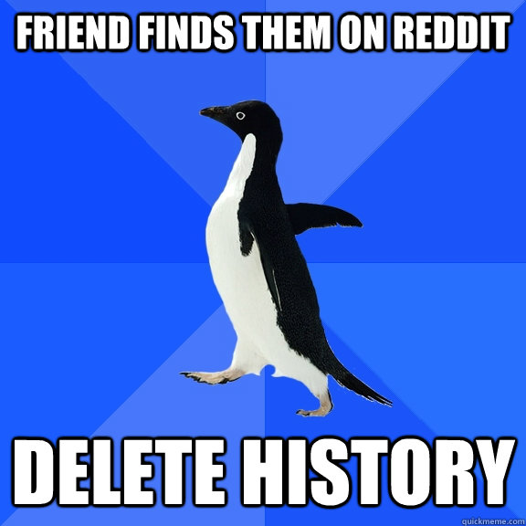 friend finds them on reddit delete history  Socially Awkward Penguin