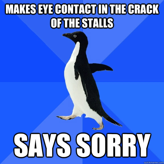 makes eye contact in the crack of the stalls says sorry  Socially Awkward Penguin