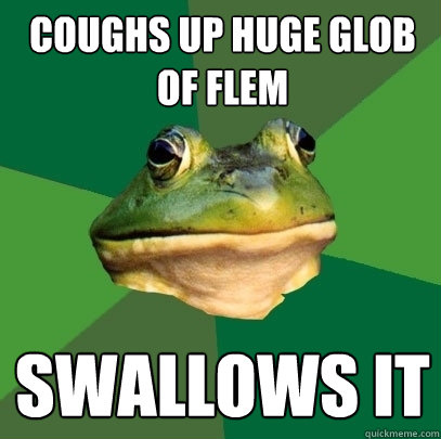 coughs up huge glob of flem swallows it  Foul Bachelor Frog