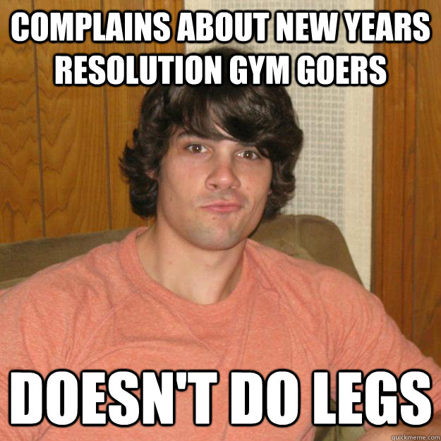 Complains about new years resolution gym goers doesn't do legs - Complains about new years resolution gym goers doesn't do legs  Gym douche