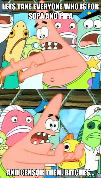 Lets take everyone who is for SOPA and PIPA And censor them. bitches...  Push it somewhere else Patrick