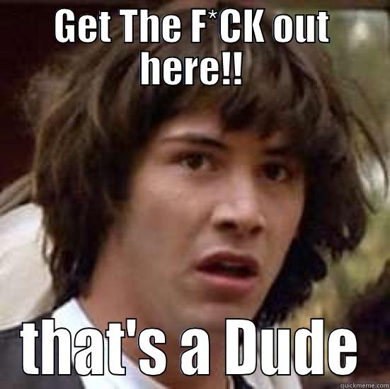 GET THE F*CK OUT HERE!! THAT'S A DUDE conspiracy keanu