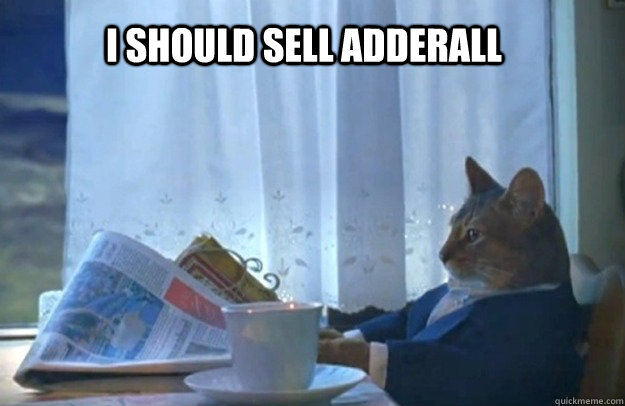 I should sell adderall  Sophisticated Cat
