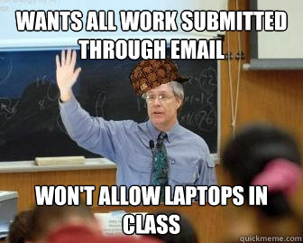 Wants all work submitted through email Won't allow laptops in class  Scumbag Professor