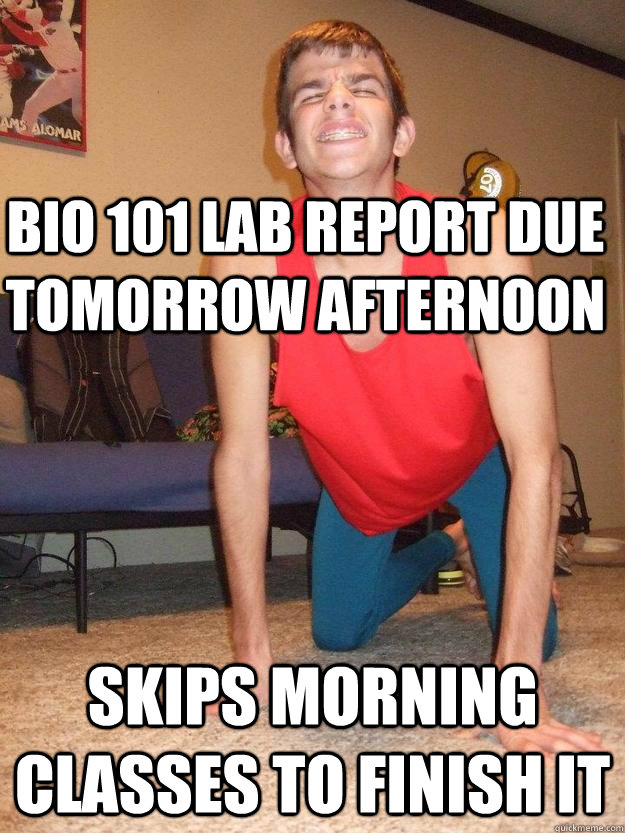 Bio 101 lab report due tomorrow afternoon skips morning classes to finish it   Freshman Fuck Up