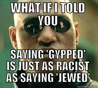 WHAT IF I TOLD YOU SAYING 'GYPPED' IS JUST AS RACIST AS SAYING 'JEWED' Matrix Morpheus