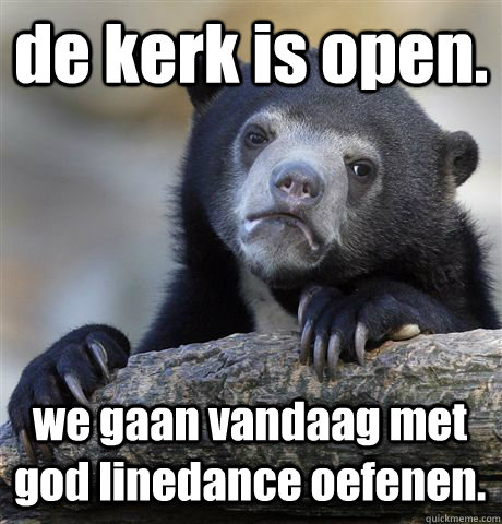 de kerk is open. we gaan vandaag met god linedance oefenen.   Confession Bear