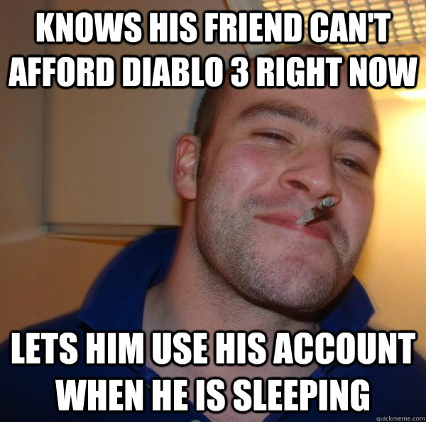 knows his friend can't afford diablo 3 right now lets him use his account when he is sleeping - knows his friend can't afford diablo 3 right now lets him use his account when he is sleeping  Misc