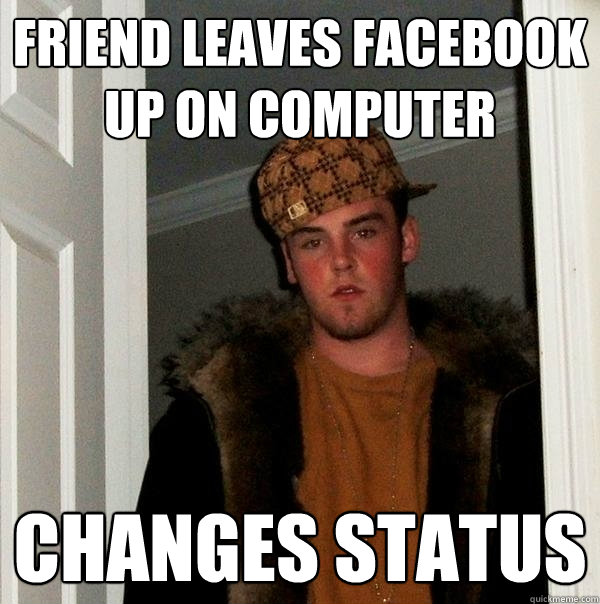 Friend leaves facebook up on computer Changes status  Scumbag Steve
