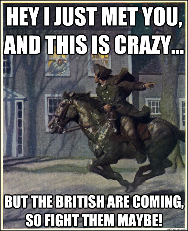 Hey I just met you, and this is crazy... But the British are coming, so fight them maybe! - Hey I just met you, and this is crazy... But the British are coming, so fight them maybe!  Paul Revere