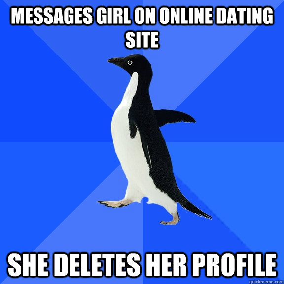 Messages girl on online dating site She deletes her profile  Socially Awkward Penguin