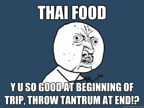 Thai Food y u so good at beginning of trip, throw tantrum at end!?  Y U No