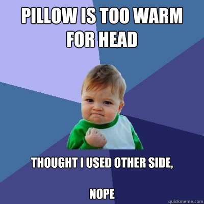 pillow is too warm for head thought i used other side,

nope  Success Kid