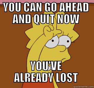 YOU CAN GO AHEAD AND QUIT NOW YOU'VE ALREADY LOST Misc