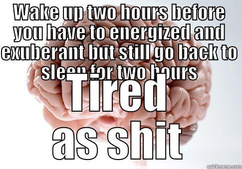 WAKE UP TWO HOURS BEFORE YOU HAVE TO ENERGIZED AND EXUBERANT BUT STILL GO BACK TO SLEEP FOR TWO HOURS TIRED AS SHIT Scumbag Brain