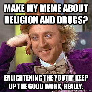 Make my meme about religion and drugs? Enlightening the youth! Keep up the good work, really. - Make my meme about religion and drugs? Enlightening the youth! Keep up the good work, really.  Condescending Wonka