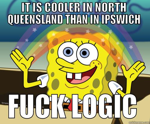 FUCK LOGIC - IT IS COOLER IN NORTH QUEENSLAND THAN IN IPSWICH FUCK LOGIC Spongebob rainbow