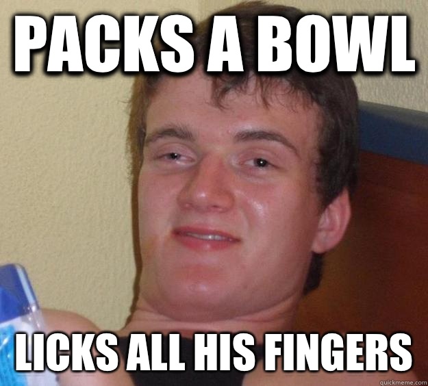 Packs a bowl Licks all his fingers  10 Guy