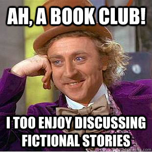 Ah, a book club! I too enjoy discussing fictional stories  Condescending Wonka