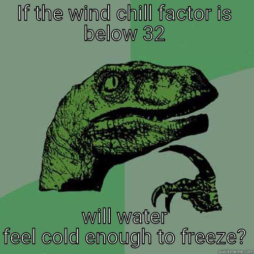IF THE WIND CHILL FACTOR IS BELOW 32 WILL WATER FEEL COLD ENOUGH TO FREEZE? Philosoraptor