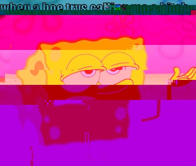 WHEN A HOE TRYS CALLING ME A BITCH.. I SAY...BITCH PLEASE SUCK MY 8=> Tough Spongebob