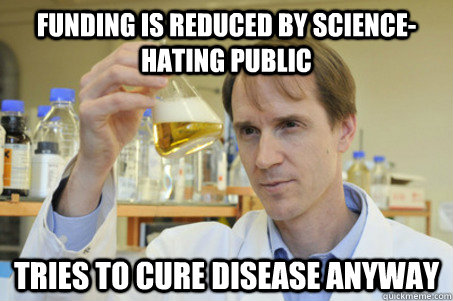 Funding is reduced by science-hating public Tries to cure disease anyway  Good Guy Scientist