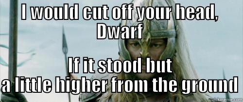 I would cut off your head, Dwarf - I WOULD CUT OFF YOUR HEAD, DWARF IF IT STOOD BUT A LITTLE HIGHER FROM THE GROUND Misc
