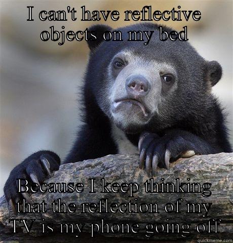 I CAN'T HAVE REFLECTIVE OBJECTS ON MY BED BECAUSE I KEEP THINKING THAT THE REFLECTION OF MY TV IS MY PHONE GOING OFF Confession Bear