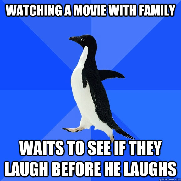 Watching a movie with family waits to see if they laugh before he laughs  Socially Awkward Penguin