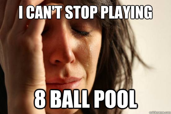I can't stop playing 8 ball pool - I can't stop playing 8 ball pool  First World Problems