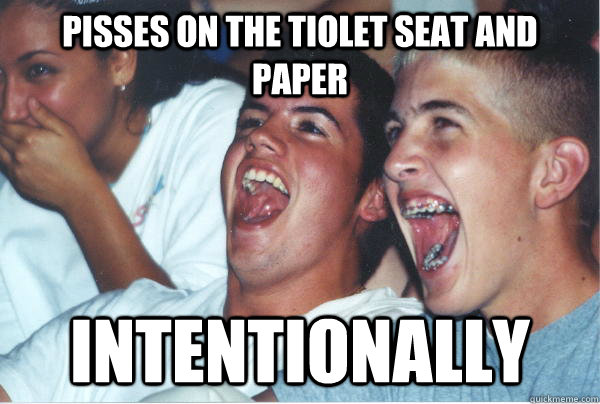 Pisses on the tiolet seat and paper intentionally   Immature High Schoolers