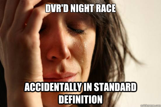 DVR'D NIght race accidentally in standard definition  First World Problems