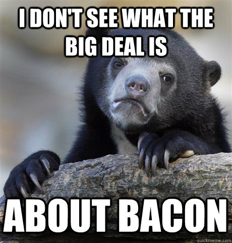 i don't see what the big deal is about bacon  Confession Bear