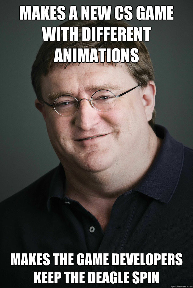 Makes a new CS game with different animations Makes the game developers keep the Deagle Spin - Makes a new CS game with different animations Makes the game developers keep the Deagle Spin  Good Guy Gabe Newell