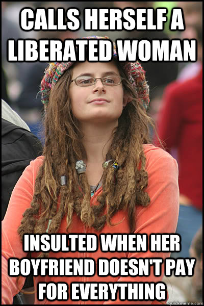 Calls herself a liberated woman Insulted when her boyfriend doesn't pay for everything   College Liberal
