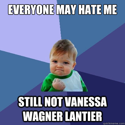 everyone may hate me still not Vanessa Wagner lantier  Success Kid