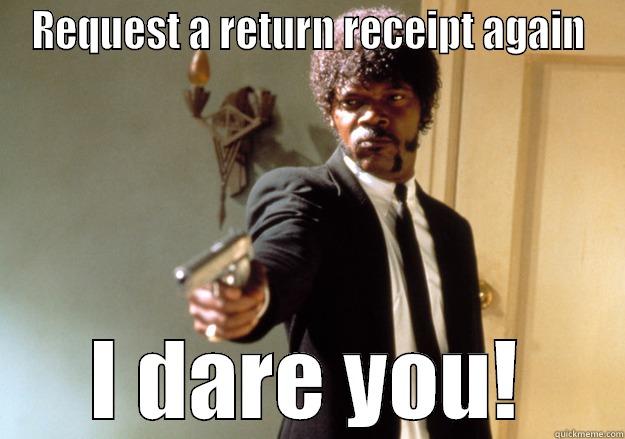 REQUEST A RETURN RECEIPT AGAIN I DARE YOU! Samuel L Jackson