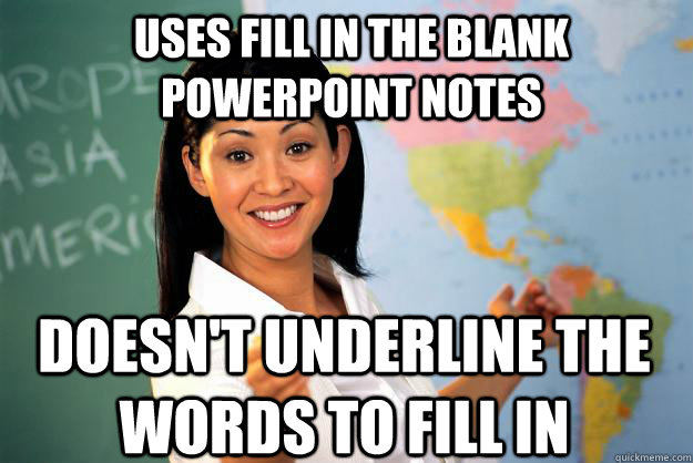 Uses fill in the blank powerpoint notes doesn't underline the words to fill in  Unhelpful High School Teacher